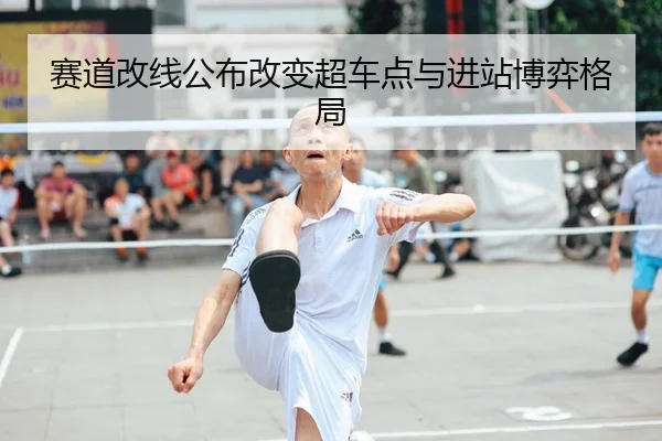 赛道改线公布改变超车点与进站博弈格局 - Kaiyun
